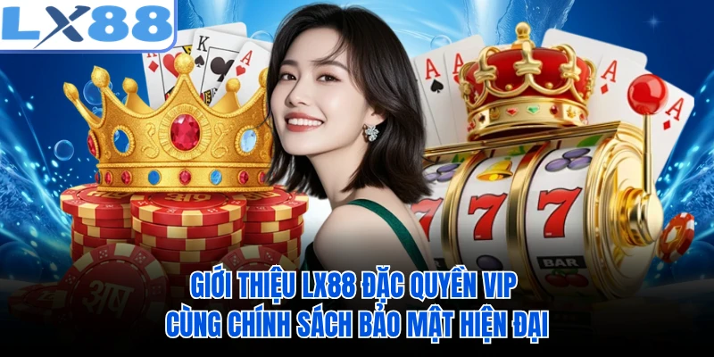 Giới thiệu LX88 đặc quyền VIP cùng chính sách bảo mật hiện đại 
