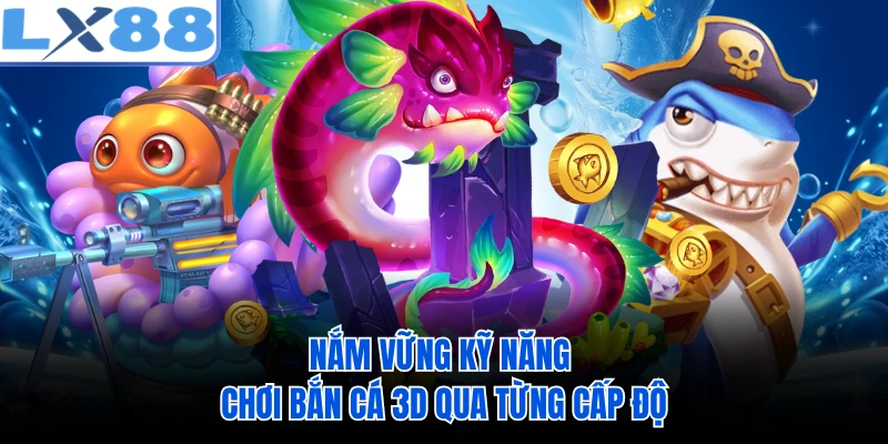 Nắm vững kỹ năng chơi bắn cá 3D qua từng cấp độ 